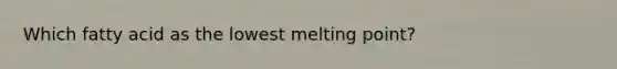 Which fatty acid as the lowest melting point?