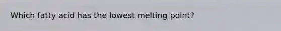 Which fatty acid has the lowest melting point?