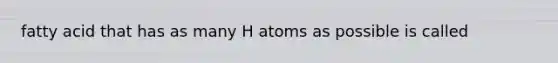 fatty acid that has as many H atoms as possible is called