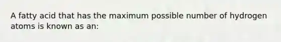 A fatty acid that has the maximum possible number of hydrogen atoms is known as an: