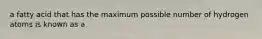 a fatty acid that has the maximum possible number of hydrogen atoms is known as a