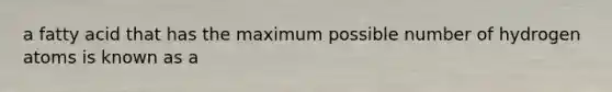 a fatty acid that has the maximum possible number of hydrogen atoms is known as a