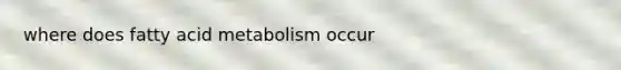 where does fatty acid metabolism occur