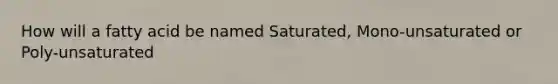 How will a fatty acid be named Saturated, Mono-unsaturated or Poly-unsaturated