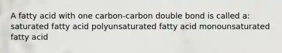 A fatty acid with one carbon-carbon double bond is called a: saturated fatty acid polyunsaturated fatty acid monounsaturated fatty acid