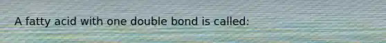 A fatty acid with one double bond is called: