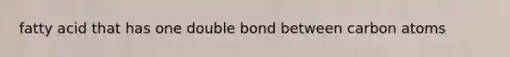 fatty acid that has one double bond between carbon atoms