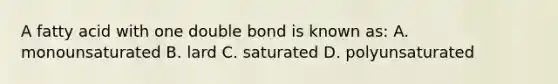 A fatty acid with one double bond is known as: A. monounsaturated B. lard C. saturated D. polyunsaturated