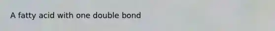 A fatty acid with one double bond