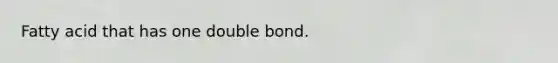 Fatty acid that has one double bond.