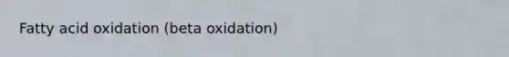 Fatty acid oxidation (beta oxidation)