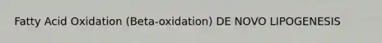 Fatty Acid Oxidation (Beta-oxidation) DE NOVO LIPOGENESIS