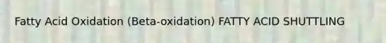 Fatty Acid Oxidation (Beta-oxidation) FATTY ACID SHUTTLING