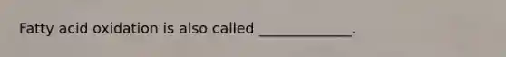 Fatty acid oxidation is also called _____________.
