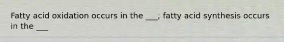 Fatty acid oxidation occurs in the ___; fatty acid synthesis occurs in the ___