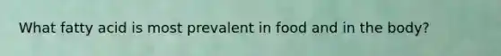 What fatty acid is most prevalent in food and in the body?