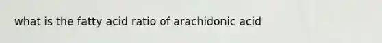 what is the fatty acid ratio of arachidonic acid