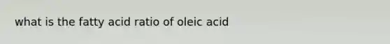 what is the fatty acid ratio of oleic acid