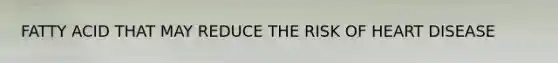 FATTY ACID THAT MAY REDUCE THE RISK OF HEART DISEASE