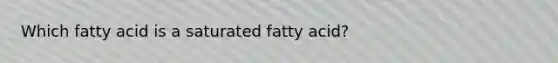 Which fatty acid is a saturated fatty acid?