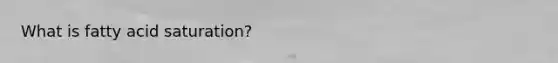What is fatty acid saturation?