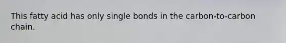 This fatty acid has only single bonds in the carbon-to-carbon chain.