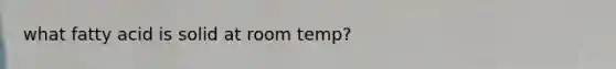 what fatty acid is solid at room temp?