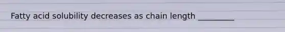 Fatty acid solubility decreases as chain length _________