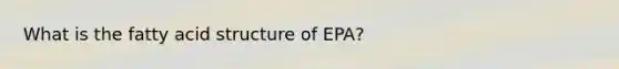 What is the fatty acid structure of EPA?