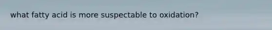 what fatty acid is more suspectable to oxidation?