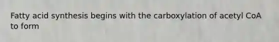 Fatty acid synthesis begins with the carboxylation of acetyl CoA to form
