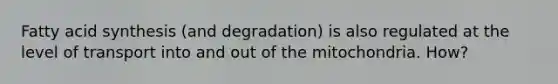 Fatty acid synthesis (and degradation) is also regulated at the level of transport into and out of the mitochondria. How?