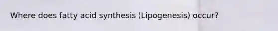 Where does fatty acid synthesis (Lipogenesis) occur?