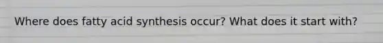 Where does fatty acid synthesis occur? What does it start with?