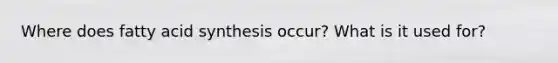 Where does fatty acid synthesis occur? What is it used for?