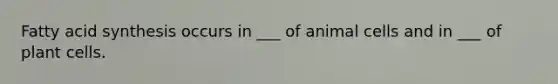 Fatty acid synthesis occurs in ___ of animal cells and in ___ of plant cells.