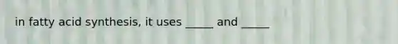 in fatty acid synthesis, it uses _____ and _____