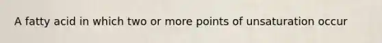 A fatty acid in which two or more points of unsaturation occur