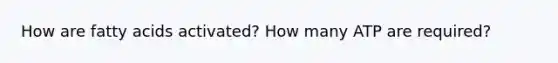 How are <a href='https://www.questionai.com/knowledge/kXSfyghuEN-fatty-acids' class='anchor-knowledge'>fatty acids</a> activated? How many ATP are required?