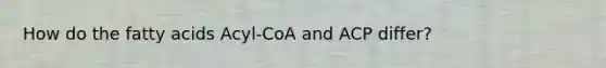 How do the fatty acids Acyl-CoA and ACP differ?