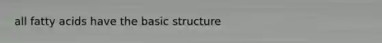 all fatty acids have the basic structure