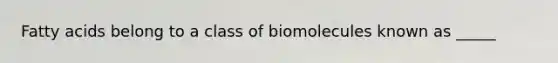 Fatty acids belong to a class of biomolecules known as _____