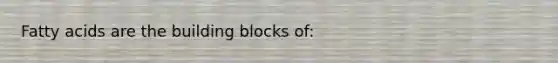 Fatty acids are the building blocks of: