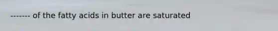 ------- of the fatty acids in butter are saturated