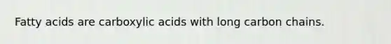Fatty acids are carboxylic acids with long carbon chains.