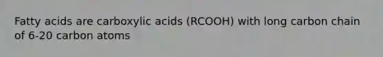 Fatty acids are carboxylic acids (RCOOH) with long carbon chain of 6-20 carbon atoms