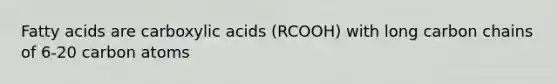 Fatty acids are carboxylic acids (RCOOH) with long carbon chains of 6-20 carbon atoms