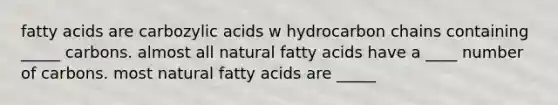 fatty acids are carbozylic acids w hydrocarbon chains containing _____ carbons. almost all natural fatty acids have a ____ number of carbons. most natural fatty acids are _____