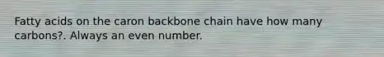 Fatty acids on the caron backbone chain have how many carbons?. Always an even number.