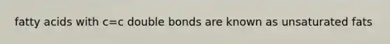 fatty acids with c=c double bonds are known as unsaturated fats